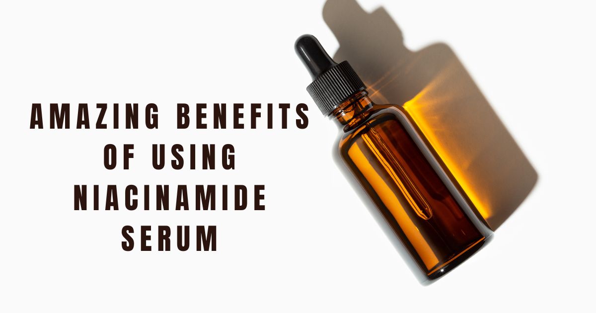 Benefits of Using Niacinamide Serum